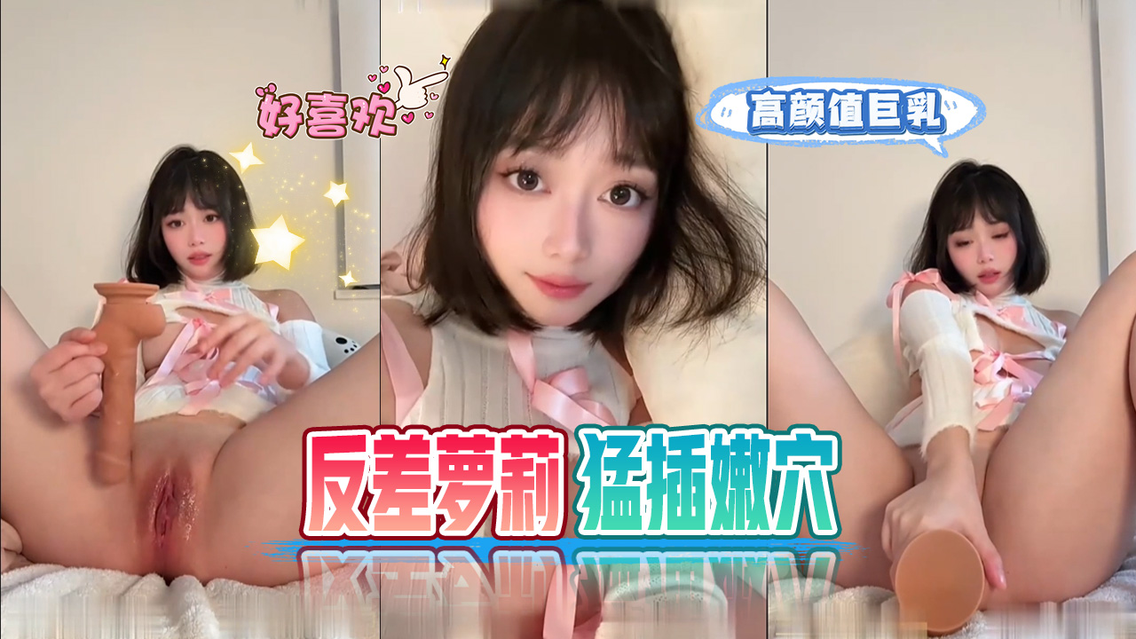 高颜值巨乳反差萝莉电动假屌猛插嫩穴